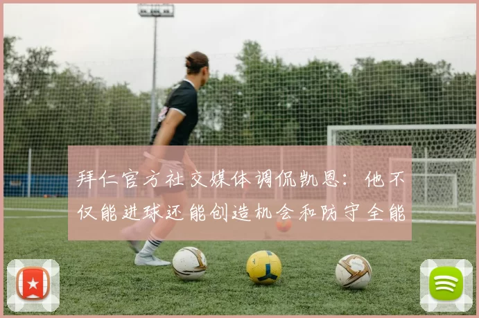 拜仁官方社交媒体调侃凯恩：他不仅能进球还能创造机会和防守全能表现