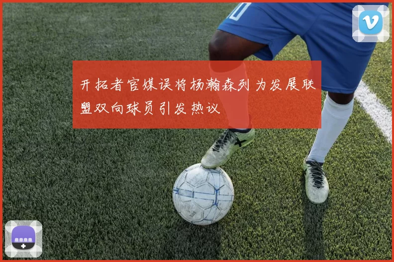 开拓者官媒误将杨瀚森列为发展联盟双向球员引发热议
