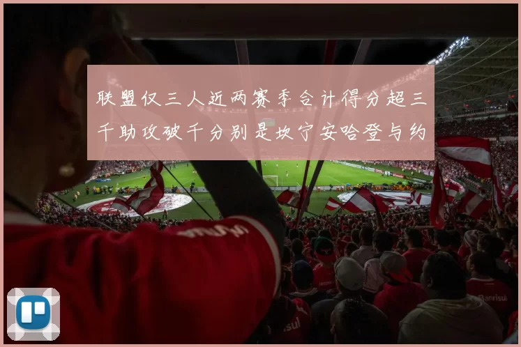 联盟仅三人近两赛季合计得分超三千助攻破千分别是坎宁安哈登与约基奇