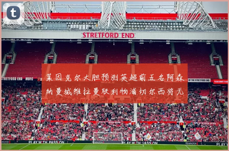 莱因克尔大胆预测英超前五名阿森纳曼城维拉曼联利物浦切尔西将无缘欧战