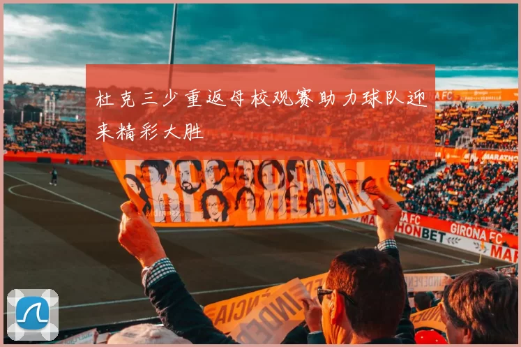 杜克三少重返母校观赛助力球队迎来精彩大胜