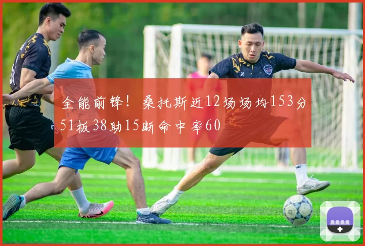 全能前锋！桑托斯近12场场均153分51板38助15断命中率60