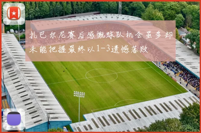 扎巴尔尼赛后感慨球队机会虽多却未能把握最终以1-3遗憾落败