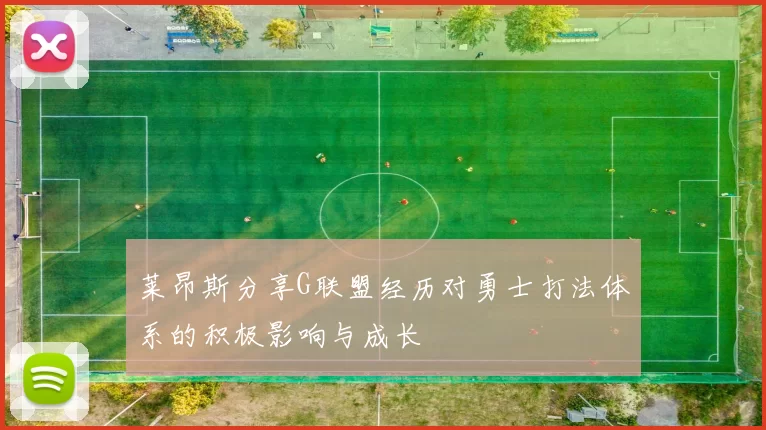 莱昂斯分享G联盟经历对勇士打法体系的积极影响与成长